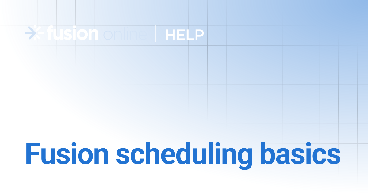 Fusion scheduling basics | Fusion Online Help Center